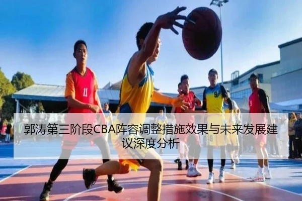 郭涛第三阶段CBA阵容调整措施效果与未来发展建议深度分析