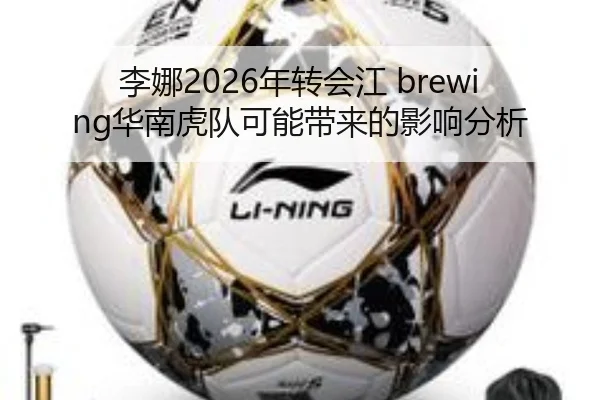 李娜2026年转会江 brewing华南虎队可能带来的影响分析