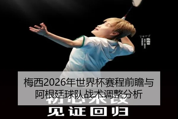 梅西2026年世界杯赛程前瞻与阿根廷球队战术调整分析