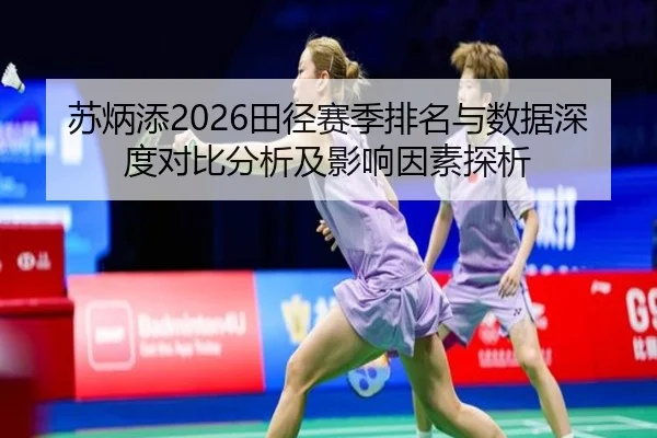苏炳添2026田径赛季排名与数据深度对比分析及影响因素探析