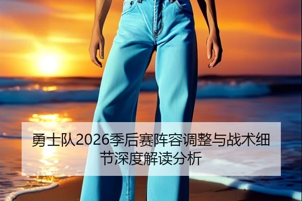 勇士队2026季后赛阵容调整与战术细节深度解读分析