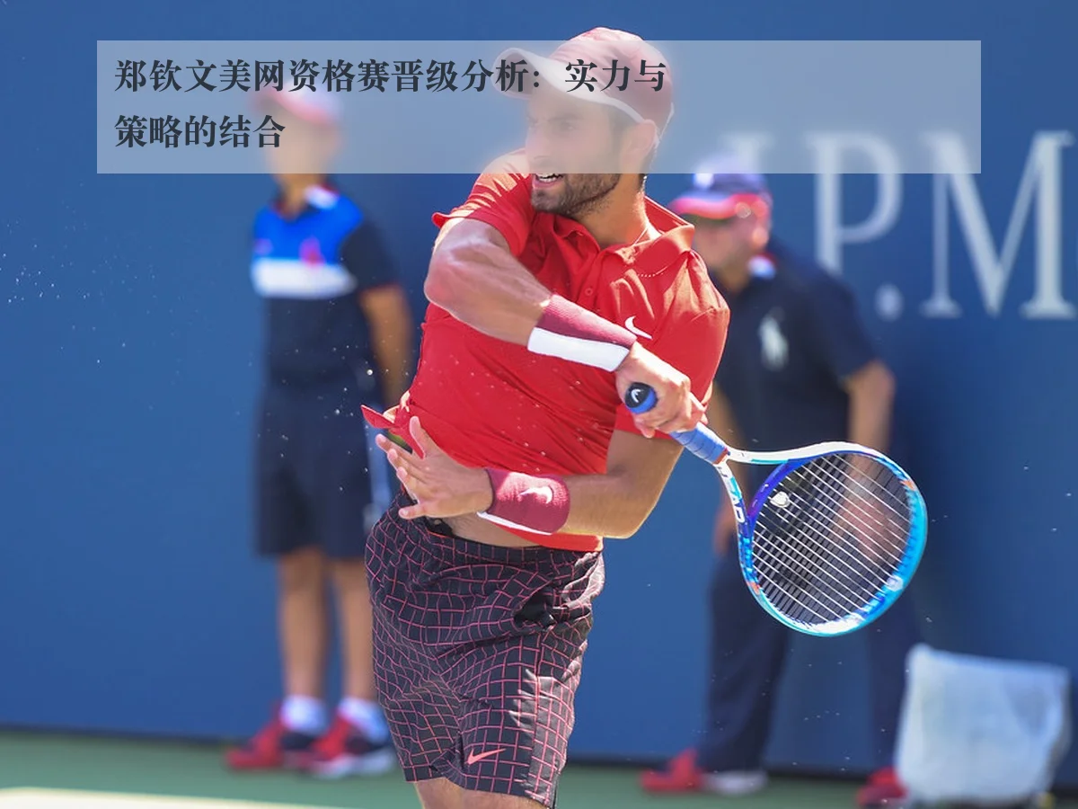 郑钦文美网资格赛晋级分析:实力与策略的结合